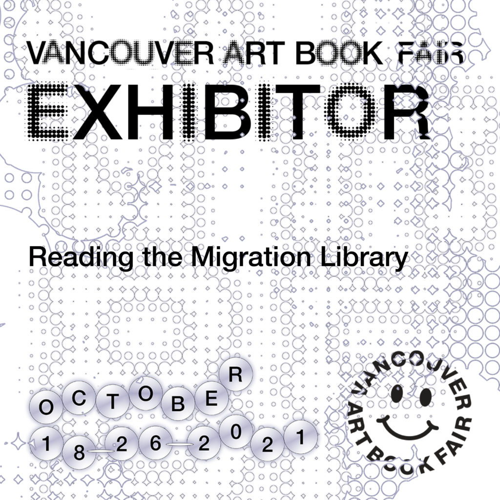 This is the vendor card for Vancouver Art Book Fair. With black lettering on a grey background of stylized circles and diamonds, it reads: Vancouver Art Book Fair EXHIBITOR Reading the Migration Library October 18-26 2021. A VABF graphic with a happy face (in black) is in the bottom right corner.