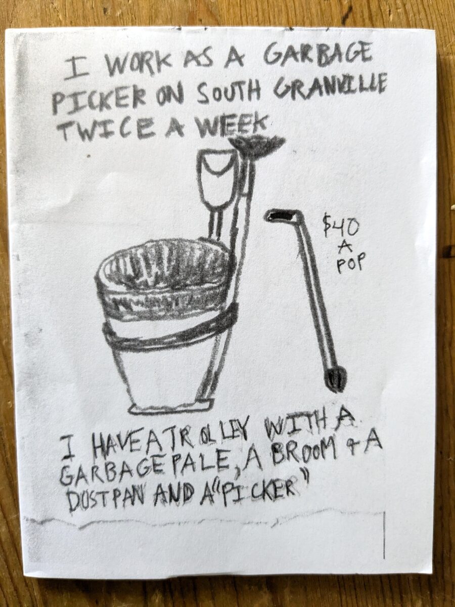 The front page of a hand drawn zine with the words, "I work as a garbage picker on South Granville twice a week / I have a trolley with a garbage pale, a broom + a dustpan and a "picker". The equipment is depicted in a rough drawing. Next to teh picker are the words, "$40 a pop".